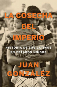 Title: La cosecha del imperio. Historia de los latinos en Estados Unidos / Harvest of E mpire, Author: Juan Gonzalez