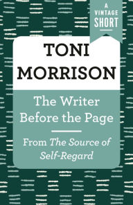 Title: The Writer Before the Page: From The Source of Self-Regard, Author: Toni Morrison