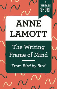 Title: The Writing Frame of Mind: From Bird by Bird, Author: Anne Lamott