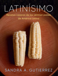 Title: Latinísimo: Recetas caseras de los veintiún países de América Latina, Author: Sandra A. Gutierrez