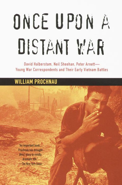 Once Upon a Distant War: David Halberstam, Neil Sheehan, Peter Arnett--Young War Correspondents and Their Early Vientnam Battles