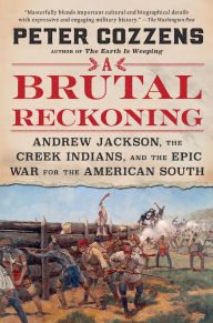 Title: A Brutal Reckoning: Andrew Jackson, the Creek Indians, and the Epic War for the American South, Author: Peter Cozzens