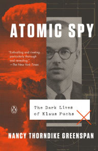 Title: Atomic Spy: The Dark Lives of Klaus Fuchs, Author: Nancy Thorndike Greenspan