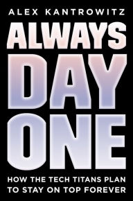 Title: Always Day One: How the Tech Titans Plan to Stay on Top Forever, Author: Alex Kantrowitz
