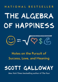 Title: The Algebra of Happiness: Notes on the Pursuit of Success, Love, and Meaning, Author: Scott Galloway