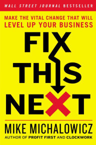 Title: Fix This Next: Make the Vital Change That Will Level Up Your Business, Author: Mike Michalowicz