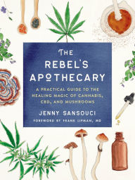 Title: The Rebel's Apothecary: A Practical Guide to the Healing Magic of Cannabis, CBD, and Mushrooms, Author: Jenny Sansouci
