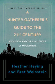 Title: A Hunter-Gatherer's Guide to the 21st Century: Evolution and the Challenges of Modern Life, Author: Heather Heying