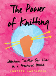 Title: The Power of Knitting: Stitching Together Our Lives in a Fractured World, Author: Loretta Napoleoni