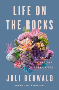 Title: Life on the Rocks: Building a Future for Coral Reefs, Author: Juli Berwald