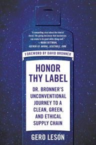 Title: Honor Thy Label: Dr. Bronner's Unconventional Journey to a Clean, Green, and Ethical Supply Chain, Author: Gero Leson
