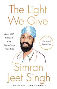 Title: The Light We Give: How Sikh Wisdom Can Transform Your Life, Author: Simran Jeet Singh