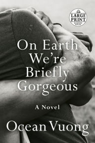 Title: On Earth We're Briefly Gorgeous: A Novel, Author: Ocean Vuong