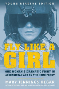 Title: Fly Like a Girl: One Woman's Dramatic Fight in Afghanistan and on the Home Front, Author: Mary Jennings Hegar