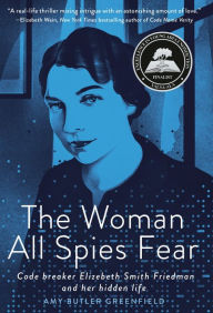 Title: The Woman All Spies Fear: Code Breaker Elizebeth Smith Friedman and Her Hidden Life, Author: Amy Butler Greenfield