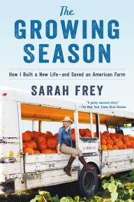 Title: The Growing Season: How I Built a New Life--and Saved an American Farm, Author: Sarah Frey