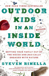Title: Outdoor Kids in an Inside World: Getting Your Family Out of the House and Radically Engaged with Nature, Author: Steven Rinella