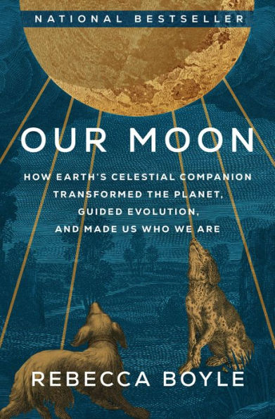 Our Moon: How Earth's Celestial Companion Transformed the Planet, Guided Evolution, and Made Us Who We Are