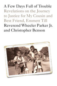Title: A Few Days Full of Trouble: Revelations on the Journey to Justice for My Cousin and Best Friend, Emmett Till, Author: Wheeler Parker Jr.