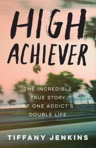 Title: High Achiever: The Incredible True Story of One Addict's Double Life, Author: Tiffany Jenkins