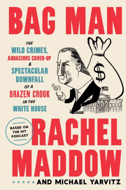 Bag Man The Wild Crimes, Audacious Cover-Up, and Spectacular Downfall of a Brazen Crook in the White House by Rachel Maddow, Michael Yarvitz, Hardcover Barnes and Noble®