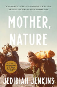 Title: Mother, Nature: A 5,000-Mile Journey to Discover if a Mother and Son Can Survive Their Differences, Author: Jedidiah Jenkins