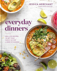 Title: Everyday Dinners: Real-Life Recipes to Set Your Family Up for a Week of Success: A Cookbook, Author: Jessica Merchant
