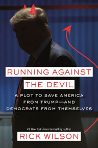 Title: Running Against the Devil: A Plot to Save America from Trump--and Democrats from Themselves, Author: Rick Wilson