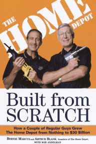 Title: Built from Scratch: How a Couple of Regular Guys Grew The Home Depot from Nothing to $30 Billion, Author: Bernie Marcus