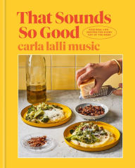 Title: That Sounds So Good: 100 Real-Life Recipes for Every Day of the Week: A Cookbook, Author: Carla Lalli Music
