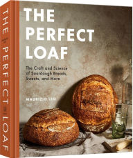 Title: The Perfect Loaf: The Craft and Science of Sourdough Breads, Sweets, and More: A Baking Book, Author: Maurizio Leo