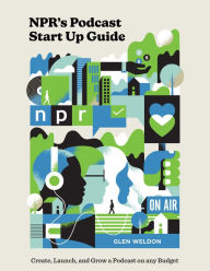 Title: NPR's Podcast Start Up Guide: Create, Launch, and Grow a Podcast on Any Budget, Author: Glen Weldon