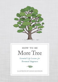 Title: How to Be More Tree: Essential Life Lessons for Perennial Happiness, Author: Potter Gift