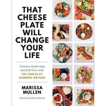 That Cheese Plate Will Change Your Life: Creative Gatherings and Self-Care with the Cheese By Numbers Method