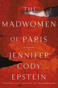 Title: The Madwomen of Paris: A Novel, Author: Jennifer Cody Epstein