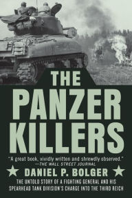 Title: The Panzer Killers: The Untold Story of a Fighting General and His Spearhead Tank Division's Charge into the Third Reich, Author: Daniel P. Bolger