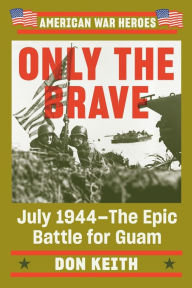 Title: Only the Brave: July 1944--The Epic Battle for Guam, Author: Don Keith