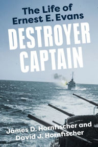 Title: Destroyer Captain: The Life of Ernest E. Evans, Author: James D. Hornfischer
