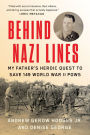 Behind Nazi Lines: My Father's Heroic Quest to Save 149 World War II POWs