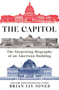 Title: The Capitol: The Surprising Biography of an American Building, Author: Brian Jay Jones