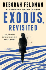 Title: Exodus, Revisited: My Unorthodox Journey to Berlin, Author: Deborah Feldman