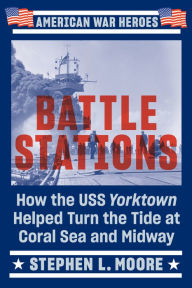 Title: Battle Stations: How the USS Yorktown Helped Turn the Tide at Coral Sea and Midway, Author: Stephen L. Moore