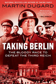 Title: Taking Berlin: The Bloody Race to Defeat the Third Reich, Author: Martin Dugard