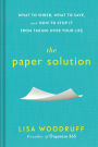 The Paper Solution: What to Shred, What to Save, and How to Stop It From Taking Over Your Life