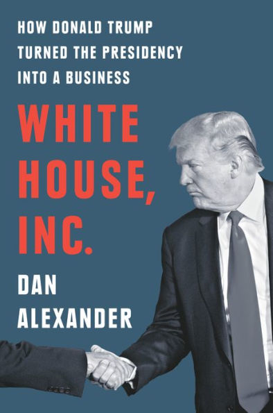 White House Inc.: How Donald Trump Turned the Presidency into a Business