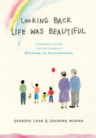 Title: Looking Back Life was Beautiful: A Celebration of Love from the Creators of Drawings For My Grandchildren, Author: Grandpa Chan