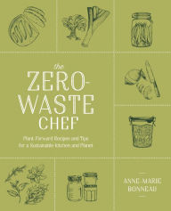 Title: The Zero-Waste Chef: Plant-Forward Recipes and Tips for a Sustainable Kitchen and Planet: A Cookbook, Author: Anne-Marie Bonneau