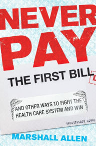 Title: Never Pay the First Bill: And Other Ways to Fight the Health Care System and Win, Author: Marshall Allen