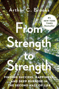 Title: From Strength to Strength: Finding Success, Happiness, and Deep Purpose in the Second Half of Life, Author: Arthur C. Brooks