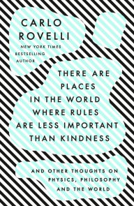 Title: There Are Places in the World Where Rules Are Less Important Than Kindness: And Other Thoughts on Physics, Philosophy and the World, Author: Carlo Rovelli